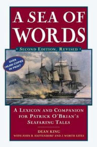 Title: A Sea of Words: A Lexicon and Companion to the Complete Seafaring Tales of Patrick O'Brian, Author: Dean King