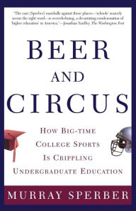 Title: Beer and Circus: How Big-Time College Sports Has Crippled Undergraduate Education, Author: Murray Sperber