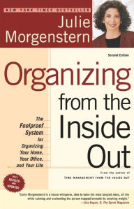 Title: Organizing from the Inside Out: The Foolproof System for Organizing Your Home, Your Office, and Your Life, Author: Julie Morgenstern