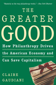 The Greater Good: How Philanthropy Drives the American Economy and Can Save Capitalism