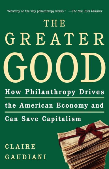 The Greater Good: How Philanthropy Drives the American Economy and Can Save Capitalism