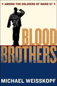 Title: Blood Brothers: Among the Soldiers of Ward 57, Author: Michael Weisskopf