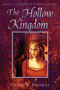 Title: The Hollow Kingdom: Book I -- The Hollow Kingdom Trilogy, Author: Clare B. Dunkle