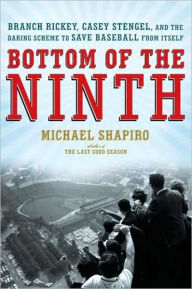 Bottom of the Ninth: Branch Rickey, Casey Stengel, and the Daring Scheme to Save Baseball from Itself