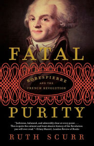 Title: Fatal Purity: Robespierre and the French Revolution, Author: Ruth Scurr