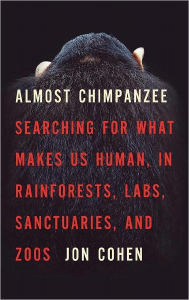 Almost Chimpanzee: Searching for What Makes Us Human, in Rainforests, Labs, Sanctuaries, and Zoos