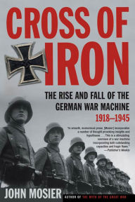Title: Cross of Iron: The Rise and Fall of the German War Machine, 1918-1945, Author: John Mosier