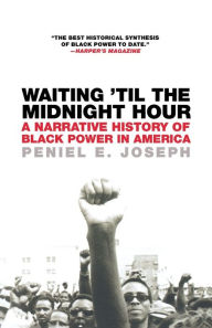 Title: Waiting 'Til the Midnight Hour: A Narrative History of Black Power in America, Author: Peniel E. Joseph