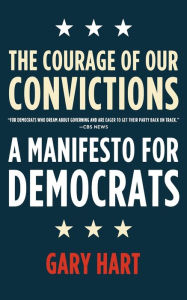 Title: The Courage of Our Convictions: A Manifesto for Democrats, Author: Gary Hart