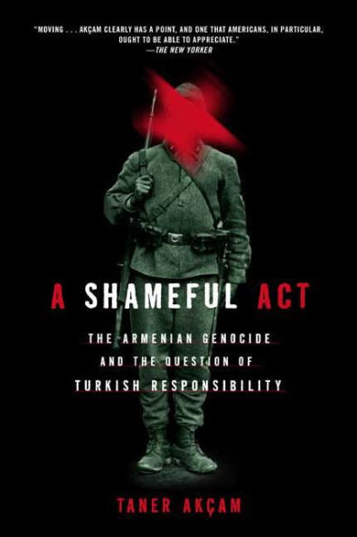 A Shameful Act: The Armenian Genocide and the Question of Turkish Responsibility