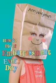 Title: How to Die of Embarrassment Every Day: A True Story, Author: Ann Hodgman