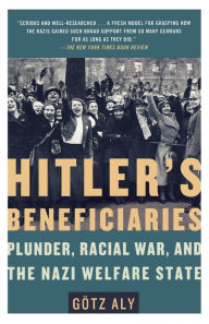 Title: Hitler's Beneficiaries: Plunder, Racial War, and the Nazi Welfare State, Author: Gotz Aly