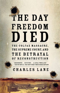 The Day Freedom Died: The Colfax Massacre, the Supreme Court, and the Betrayal of Reconstruction