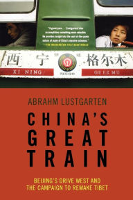 Title: China's Great Train: Beijing's Drive West and the Campaign to Remake Tibet, Author: Abrahm Lustgarten