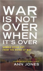 War Is Not Over When It's Over: Women Speak Out from the Ruins of War