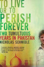 To Live or to Perish Forever: Two Tumultuous Years in Pakistan