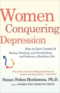 Title: Women Conquering Depression: How to Gain Control of Eating, Drinking, and Overthinking and Embrace a Healthier Life, Author: Susan Nolen-Hoeksema