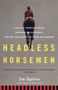 Title: Headless Horsemen: A Tale of Chemical Colts, Subprime Sales Agents, and the Last Kentucky Derby on Steroids, Author: Jim Squires