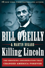 Title: Killing Lincoln: The Shocking Assassination That Changed America Forever, Author: Bill O'Reilly