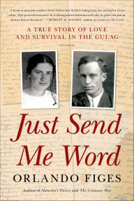 Title: Just Send Me Word: A True Story of Love and Survival in the Gulag, Author: Orlando Figes