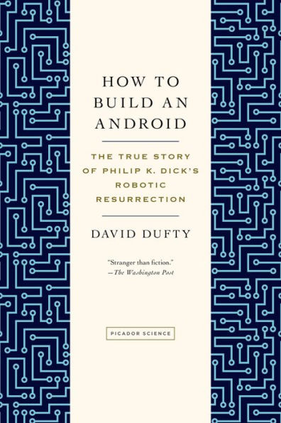 How to Build an Android: The True Story of Philip K. Dick's Robotic Resurrection