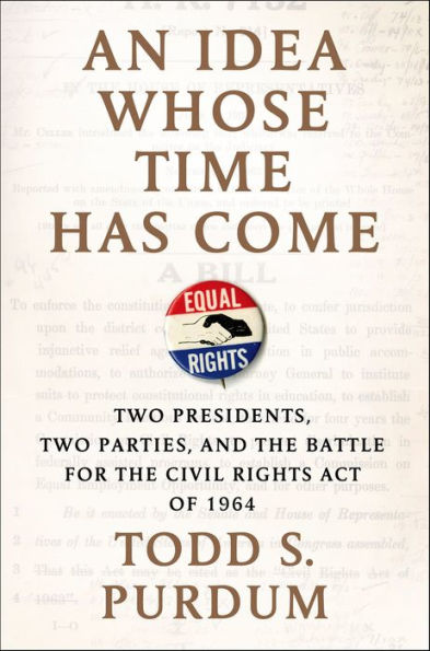 An Idea Whose Time Has Come: Two Presidents, Two Parties, and the Battle for the Civil Rights Act of 1964