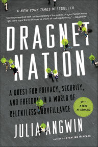 Title: Dragnet Nation: A Quest for Privacy, Security, and Freedom in a World of Relentless Surveillance, Author: Julia Angwin