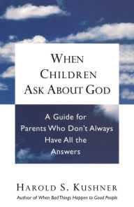 Title: When Children Ask About God: A Guide for Parents Who Don't Always Have All the Answers, Author: Harold S. Kushner