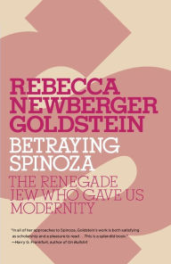 Title: Betraying Spinoza: The Renegade Jew Who Gave Us Modernity, Author: Rebecca Goldstein