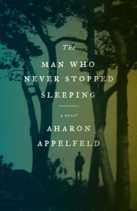 Title: The Man Who Never Stopped Sleeping: A Novel, Author: Aharon Appelfeld