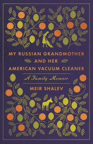 Title: My Russian Grandmother and Her American Vacuum Cleaner: A Family Memoir, Author: Meir Shalev