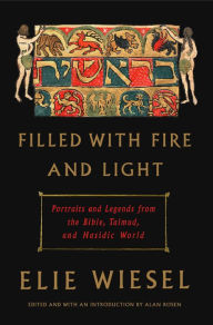 Title: Filled with Fire and Light: Portraits and Legends from the Bible, Talmud, and Hasidic World, Author: Elie Wiesel