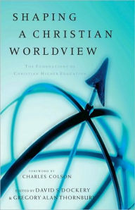 Title: Shaping a Christian Worldview: The Foundation of Christian Higher Education, Author: David S. Dockery