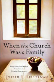 When the Church Was a Family: Recapturing Jesus' Vision for Authentic Christian Community