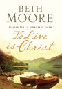 To Live Is Christ: Joining Paul's Journey of Faith