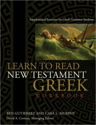 Title: Learn to Read New Testament Greek, Workbook: Supplemental Exercises for Greek Grammar Students, Author: Ben Gutiérrez