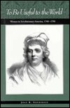History of American Women, 1600-1900 Series: To Be Useful to the World: Women in Revolutionary America / Edition 1