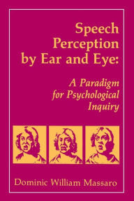 Title: Speech Perception By Ear and Eye: A Paradigm for Psychological Inquiry / Edition 1, Author: Dominic W. Massaro