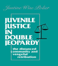 Title: Juvenile Justice in Double Jeopardy: The Distanced Community and Vengeful Retribution, Author: Justine Wise Polier