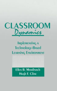 Title: Classroom Dynamics: Implementing a Technology-Based Learning Environment / Edition 1, Author: Ellen B. Mandinach