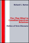 Title: Ties That Blind in Canadian/american Relations: The Politics of News Discourse / Edition 1, Author: Richard L. Barton