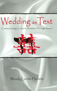 Title: Wedding as Text: Communicating Cultural Identities Through Ritual, Author: Wendy Leeds-Hurwitz