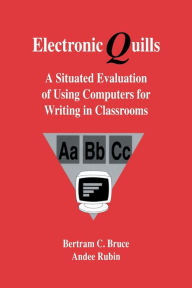 Title: Electronic Quills: A Situated Evaluation of Using Computers for Writing in Classrooms / Edition 1, Author: Bertram C. Bruce