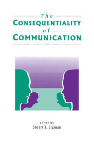 Title: The Consequentiality of Communication / Edition 1, Author: Stuart J. Sigman