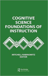 Title: Cognitive Science Foundations of Instruction / Edition 1, Author: Mitchell Rabinowitz