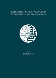 Title: Rethinking Neural Networks: Quantum Fields and Biological Data / Edition 1, Author: Karl H. Pribram