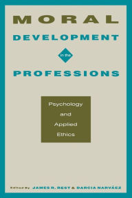 Title: Moral Development in the Professions: Psychology and Applied Ethics / Edition 1, Author: James R. Rest