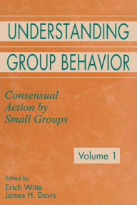 Title: Understanding Group Behavior: Volume 1: Consensual Action By Small Groups; Volume 2: Small Group Processes and Interpersonal Relations / Edition 1, Author: Erich H. Witte