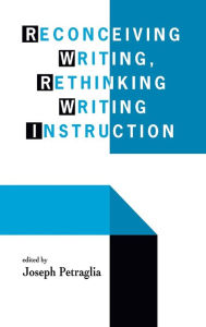 Title: Reconceiving Writing, Rethinking Writing Instruction / Edition 1, Author: Joseph Petraglia