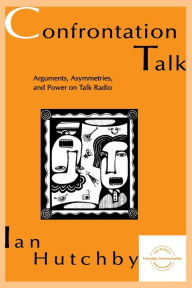 Title: Confrontation Talk: Arguments, Asymmetries, and Power on Talk Radio / Edition 1, Author: Ian Hutchby